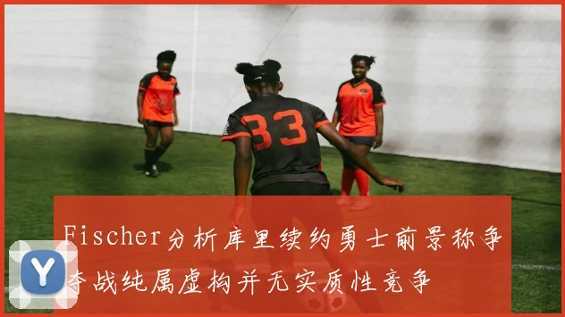 Fischer分析库里续约勇士前景称争夺战纯属虚构并无实质性竞争